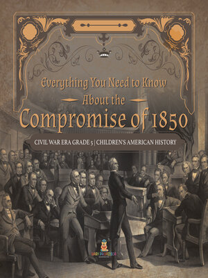 cover image of Everything You Need to Know About the Compromise of 1850--Civil War Era Grade 5--Children's American History